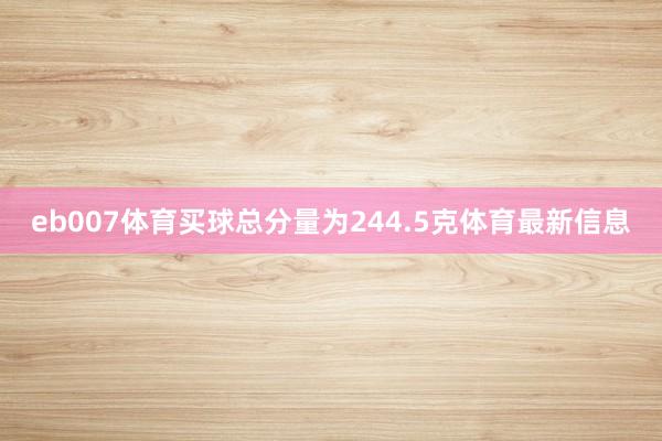 eb007体育买球总分量为244.5克体育最新信息