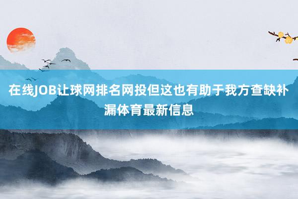 在线JOB让球网排名网投但这也有助于我方查缺补漏体育最新信息