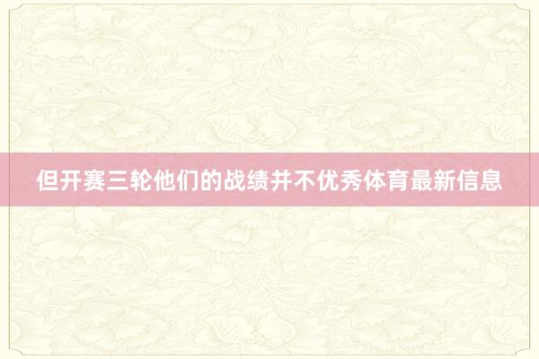 但开赛三轮他们的战绩并不优秀体育最新信息