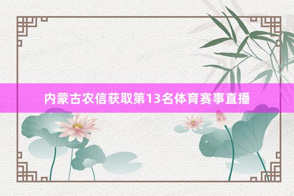 内蒙古农信获取第13名体育赛事直播