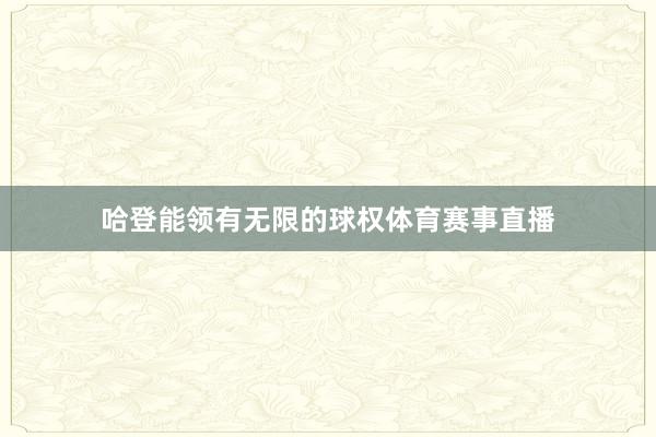 哈登能领有无限的球权体育赛事直播