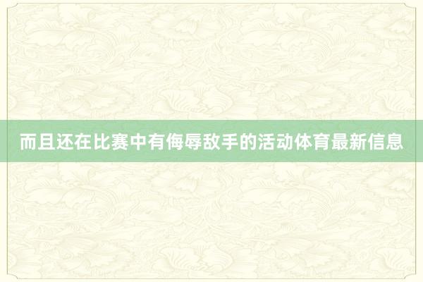 而且还在比赛中有侮辱敌手的活动体育最新信息