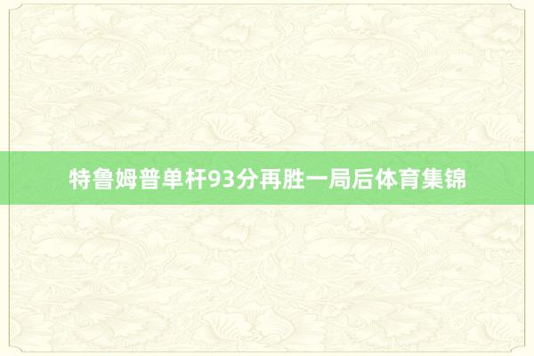 特鲁姆普单杆93分再胜一局后体育集锦