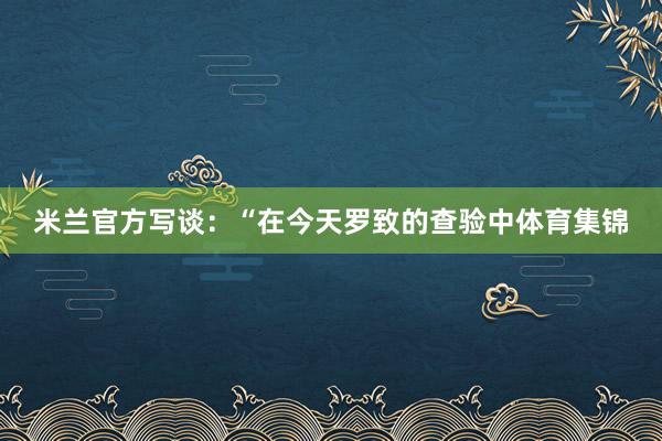 米兰官方写谈：“在今天罗致的查验中体育集锦