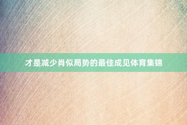 才是减少肖似局势的最佳成见体育集锦