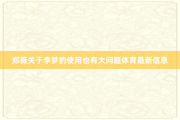 郑薇关于李梦的使用也有大问题体育最新信息