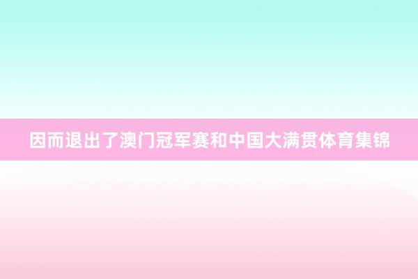 因而退出了澳门冠军赛和中国大满贯体育集锦