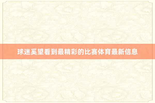 球迷奚望看到最精彩的比赛体育最新信息