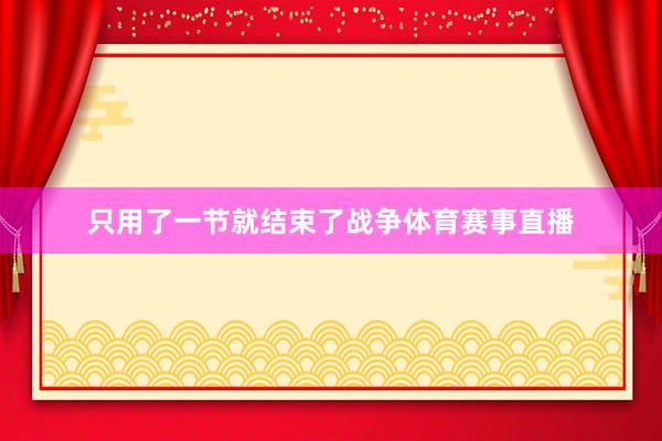 只用了一节就结束了战争体育赛事直播
