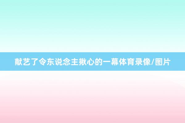 献艺了令东说念主揪心的一幕体育录像/图片
