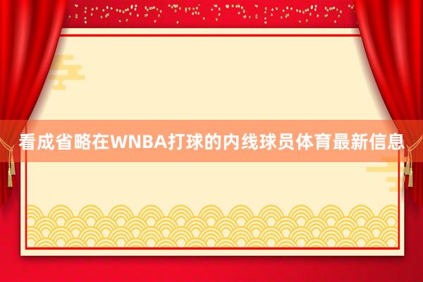 看成省略在WNBA打球的内线球员体育最新信息