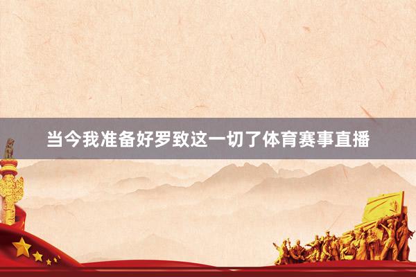 当今我准备好罗致这一切了体育赛事直播