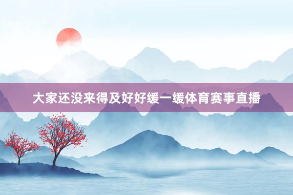 大家还没来得及好好缓一缓体育赛事直播