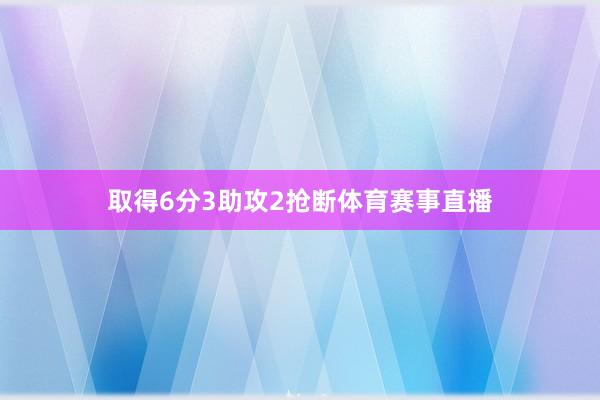 取得6分3助攻2抢断体育赛事直播
