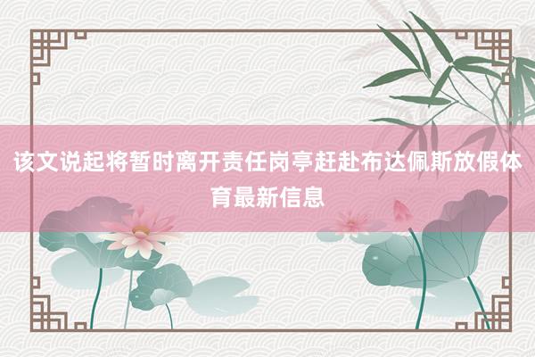 该文说起将暂时离开责任岗亭赶赴布达佩斯放假体育最新信息
