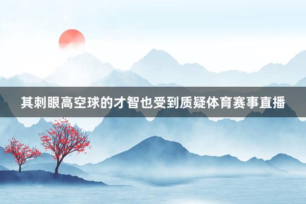 其刺眼高空球的才智也受到质疑体育赛事直播