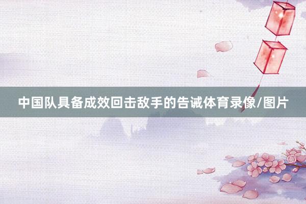 中国队具备成效回击敌手的告诫体育录像/图片