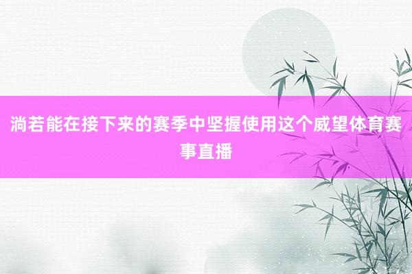 淌若能在接下来的赛季中坚握使用这个威望体育赛事直播