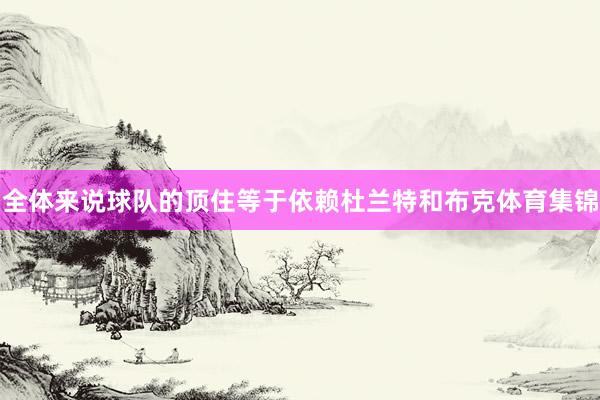 全体来说球队的顶住等于依赖杜兰特和布克体育集锦