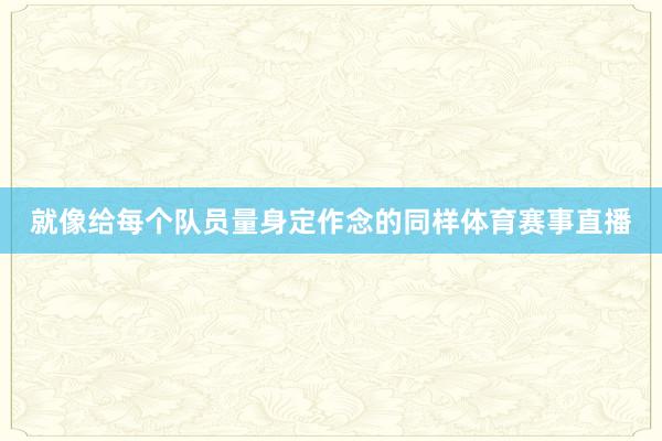 就像给每个队员量身定作念的同样体育赛事直播