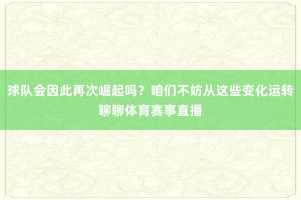 球队会因此再次崛起吗？咱们不妨从这些变化运转聊聊体育赛事直播