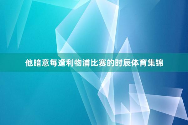 他暗意每逢利物浦比赛的时辰体育集锦