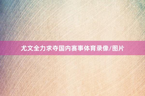 尤文全力求夺国内赛事体育录像/图片