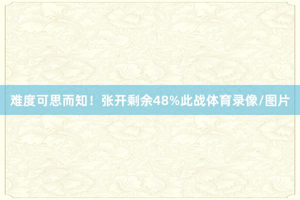 难度可思而知！张开剩余48%此战体育录像/图片