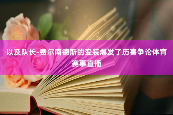 以及队长-费尔南德斯的变装爆发了历害争论体育赛事直播