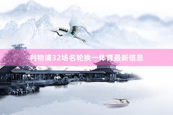利物浦32场名轮换一体育最新信息