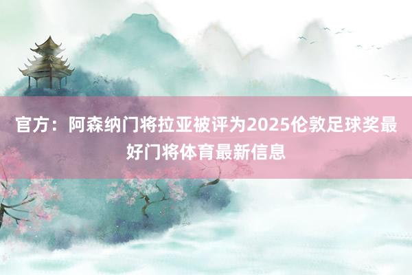 官方：阿森纳门将拉亚被评为2025伦敦足球奖最好门将体育最新信息