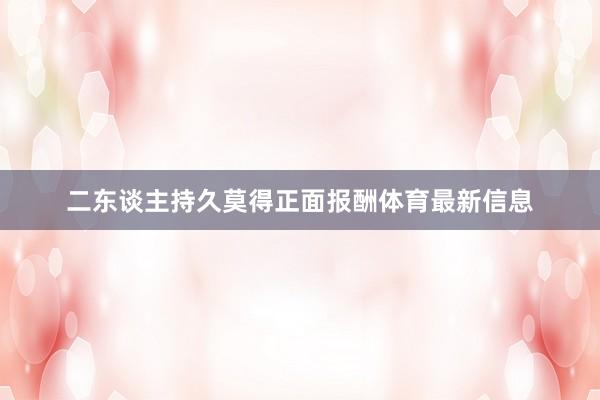 二东谈主持久莫得正面报酬体育最新信息