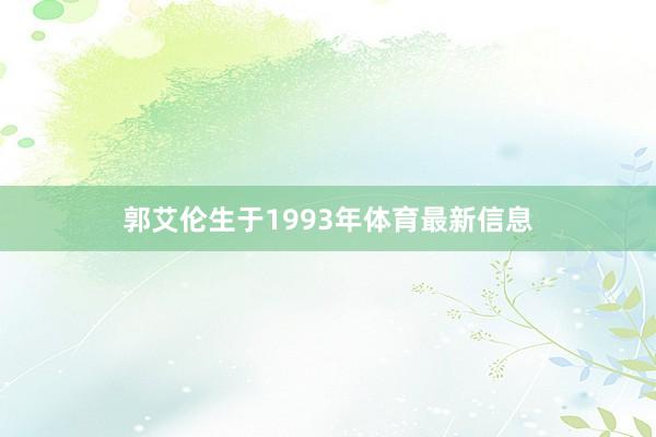 郭艾伦生于1993年体育最新信息