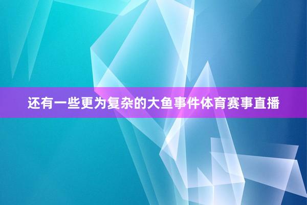 还有一些更为复杂的大鱼事件体育赛事直播