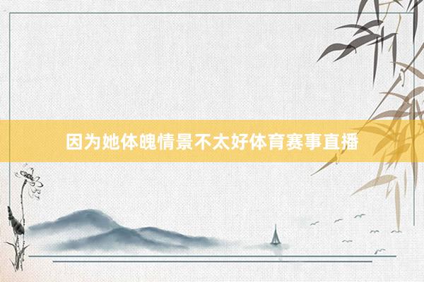 因为她体魄情景不太好体育赛事直播
