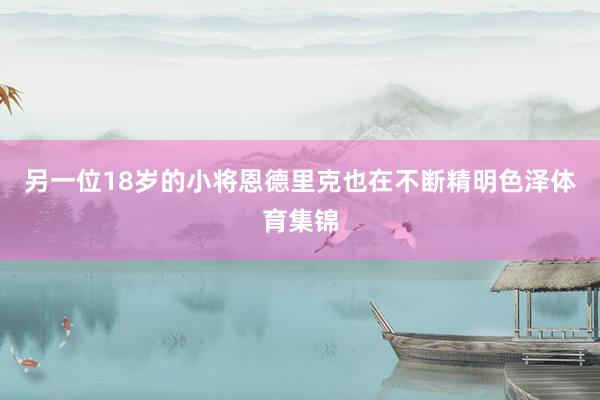 另一位18岁的小将恩德里克也在不断精明色泽体育集锦