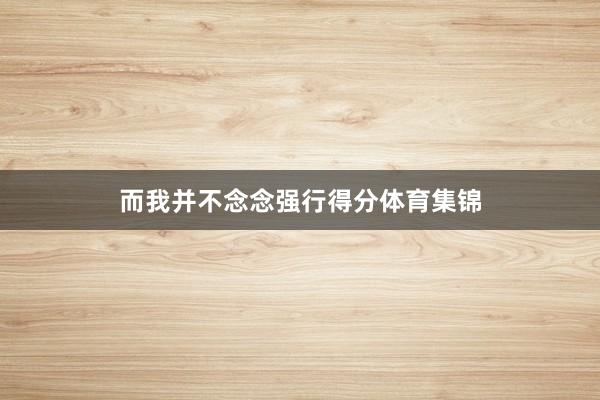 而我并不念念强行得分体育集锦