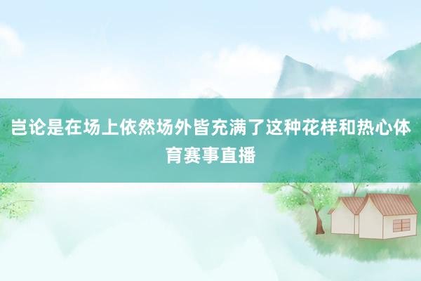 岂论是在场上依然场外皆充满了这种花样和热心体育赛事直播