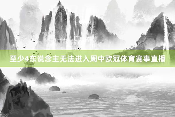 至少4东说念主无法进入周中欧冠体育赛事直播