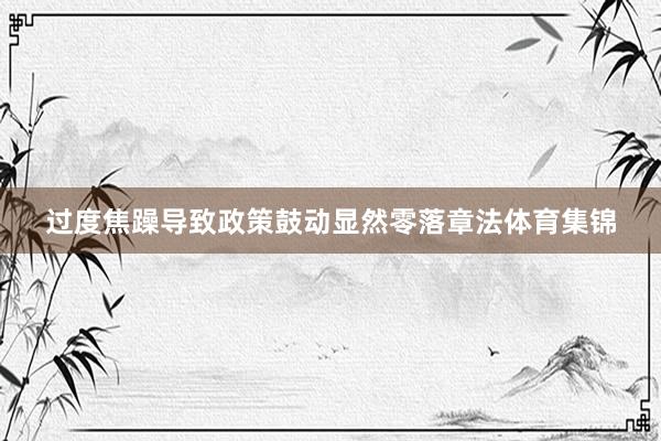 过度焦躁导致政策鼓动显然零落章法体育集锦