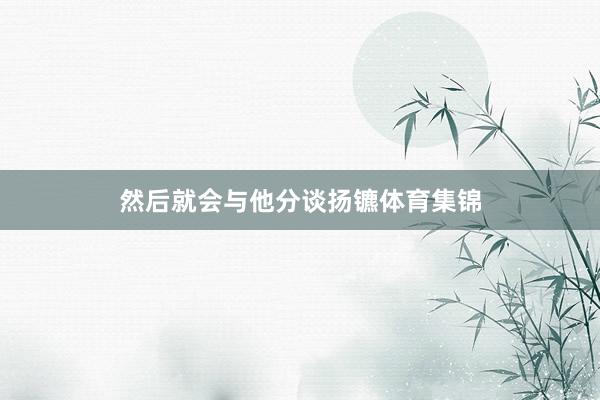 然后就会与他分谈扬镳体育集锦