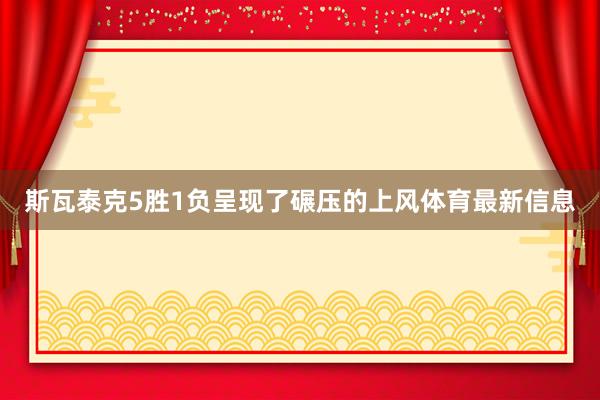 斯瓦泰克5胜1负呈现了碾压的上风体育最新信息