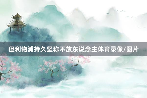 但利物浦持久坚称不放东说念主体育录像/图片