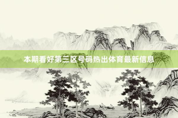 本期看好第三区号码热出体育最新信息