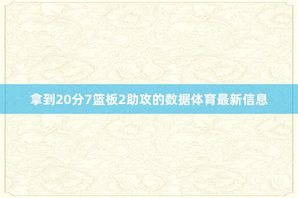 拿到20分7篮板2助攻的数据体育最新信息