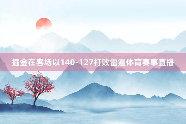 掘金在客场以140-127打败雷霆体育赛事直播