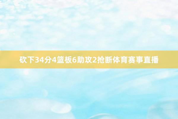 砍下34分4篮板6助攻2抢断体育赛事直播